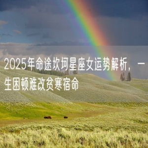 2025年命途坎坷星座女运势解析，一生困顿难改贫寒宿命