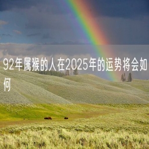 92年属猴的人在2025年的运势将会如何