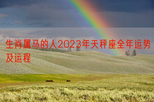 生肖属马的人2023年天秤座全年运势及运程(图1)