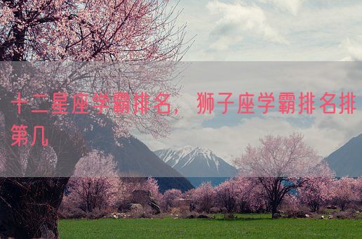 十二星座学霸排名，狮子座学霸排名排第几(图1)
