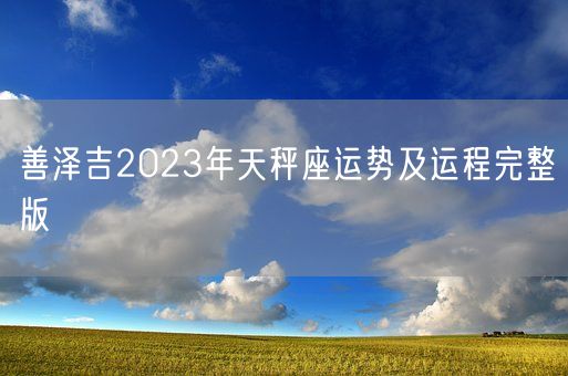 善泽吉2023年天秤座运势及运程完整版(图1)