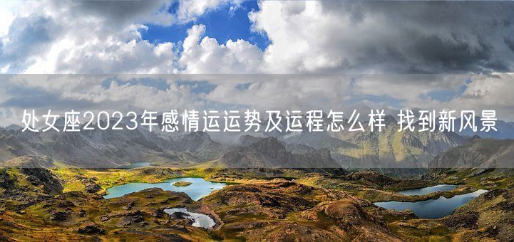 处女座2023年感情运运势及运程怎么样 找到新风景(图1)