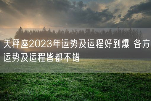 天秤座2023年运势及运程好到爆 各方运势及运程皆都不错(图1)