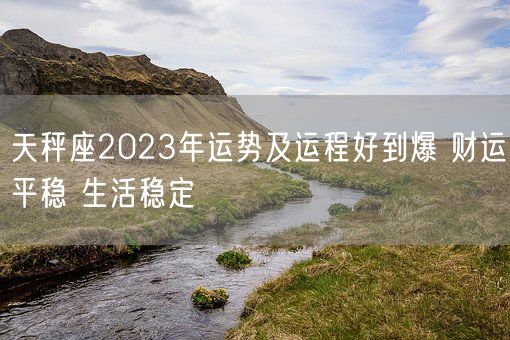 天秤座2023年运势及运程好到爆 财运平稳 生活稳定(图1)