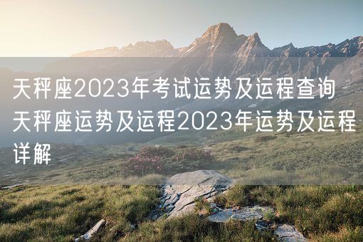 天秤座2023年考试运势及运程查询  天秤座运势及运程2023年运势及运程详解 (图1)
