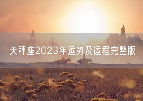 天秤座2023年运势及运程完整版(图1) 天秤座2023年运势及运程完整版(图1)