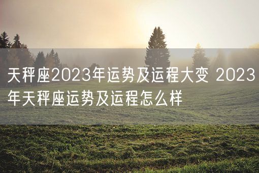 天秤座2023年运势及运程大变 2023年天秤座运势及运程怎么样(图1)