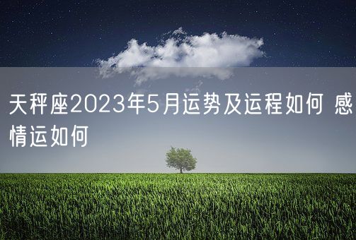 天秤座2023年5月运势及运程如何 感情运如何(图1)