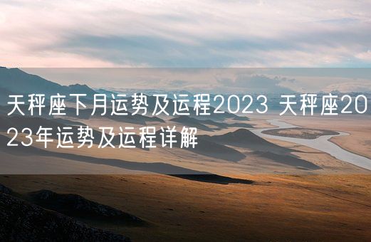 天秤座下月运势及运程2023 天秤座2023年运势及运程详解(图1)