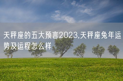 天秤座的五大预言2023,天秤座兔年运势及运程怎么样(图1)