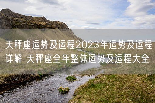 天秤座运势及运程2023年运势及运程详解 天秤座全年整体运势及运程大全(图1)