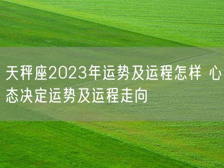 天秤座2023年运势及运程怎样 心态决定运势及运程走向(图1)