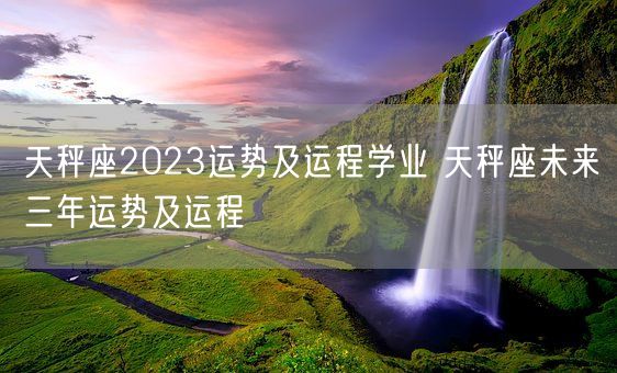天秤座2023运势及运程学业 天秤座未来三年运势及运程 (图1)