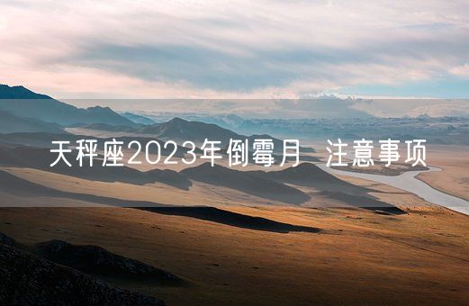 天秤座2023年倒霉月  注意事项(图1)