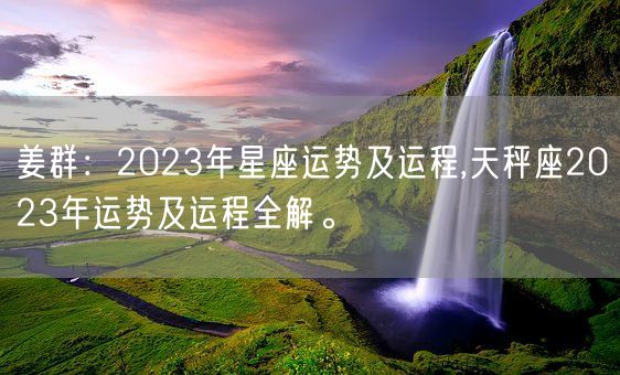 姜群：2023年星座运势及运程,天秤座2023年运势及运程全解。(图1)