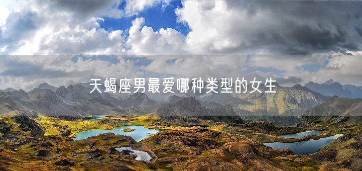 天蝎座男最爱哪种类型的女生(图1)