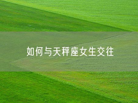 如何与天秤座女生交往(图1)