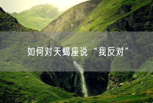 如何对天蝎座说“我反对”(图1)