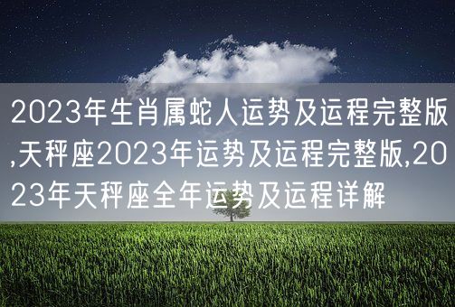2023年生肖属蛇人运势及运程完整版,天秤座2023年运势及运程完整版,2023年天秤座全年运势及运程详解(图1)
