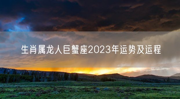 生肖属龙人巨蟹座2023年运势及运程(图1)