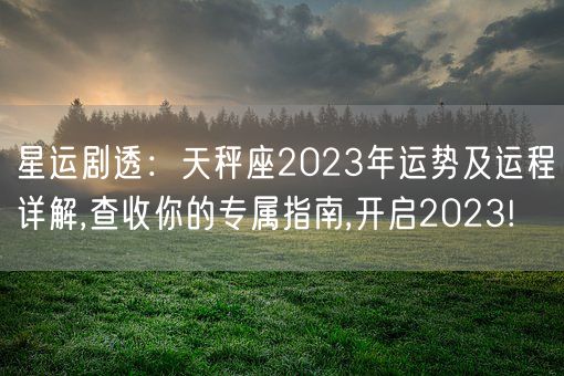 星运剧透：天秤座2023年运势及运程详解,查收你的专属指南,开启2023!(图1)