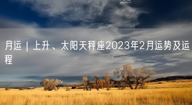 月运｜上升、太阳天秤座2023年2月运势及运程(图1)