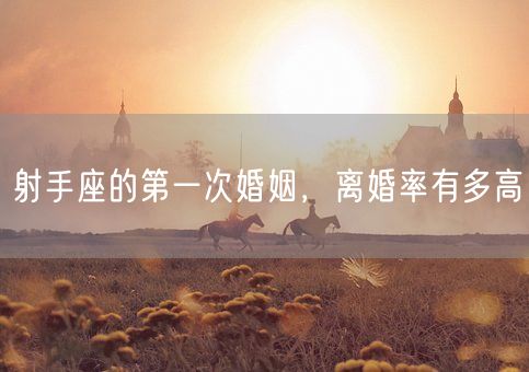 射手座的第一次婚姻，离婚率有多高(图1)