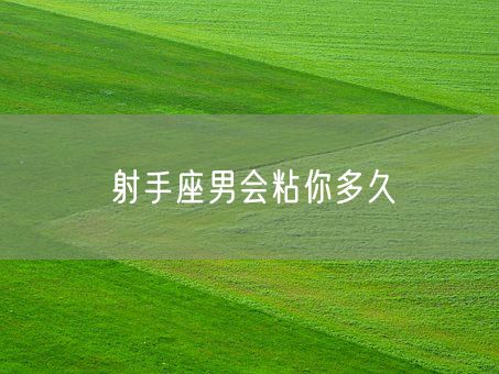 射手座男会粘你多久(图1)