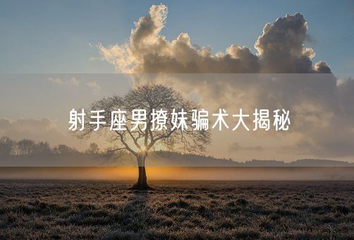 射手座男撩妹骗术大揭秘(图1)