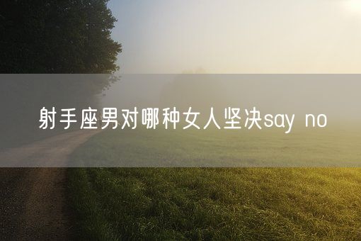 射手座男对哪种女人坚决say no(图1)