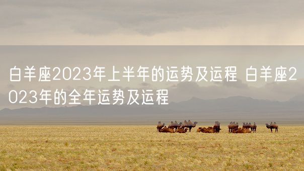 白羊座2023年上半年的运势及运程 白羊座2023年的全年运势及运程(图1)
