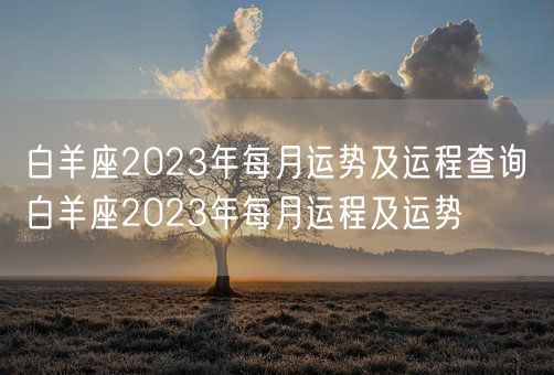 白羊座2023年每月运势及运程查询 白羊座2023年每月运程及运势(图1) 白羊座2023年每月运势及运程查询 白羊座2023年每月运程及运势(图1)