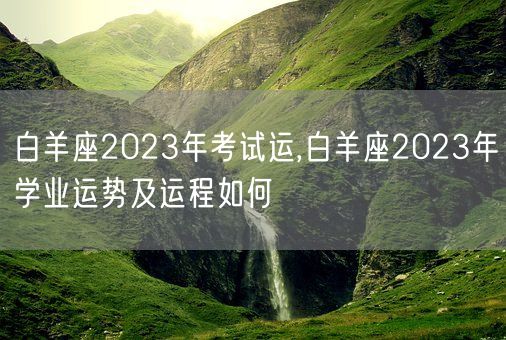 白羊座2023年考试运,白羊座2023年学业运势及运程如何(图1) 白羊座2023年考试运,白羊座2023年学业运势及运程如何(图1)