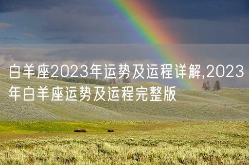 白羊座2023年运势及运程详解,2023年白羊座运势及运程完整版(图1) 白羊座2023年运势及运程详解,2023年白羊座运势及运程完整版(图1)