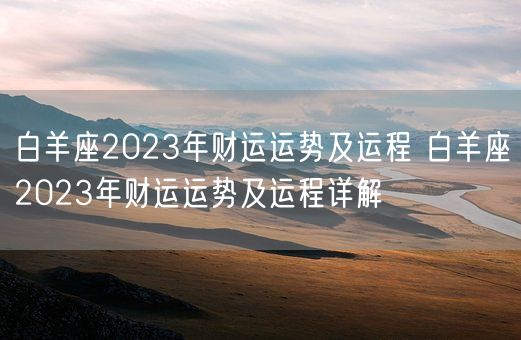 白羊座2023年财运运势及运程 白羊座2023年财运运势及运程详解(图1) 白羊座2023年财运运势及运程 白羊座2023年财运运势及运程详解(图1)