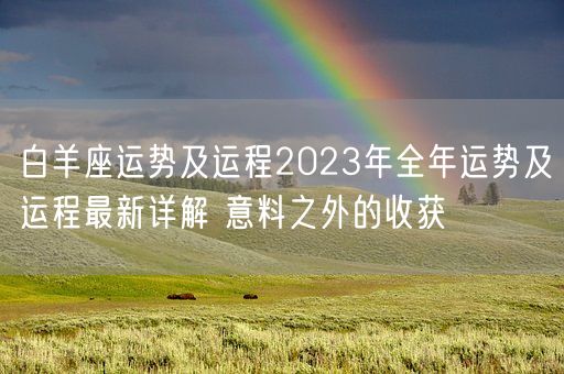 白羊座运势及运程2023年全年运势及运程最新详解 意料之外的收获(图1) 白羊座运势及运程2023年全年运势及运程最新详解 意料之外的收获(图1)