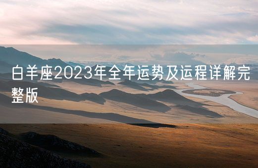 白羊座2023年全年运势及运程详解完整版(图1) 白羊座2023年全年运势及运程详解完整版(图1)