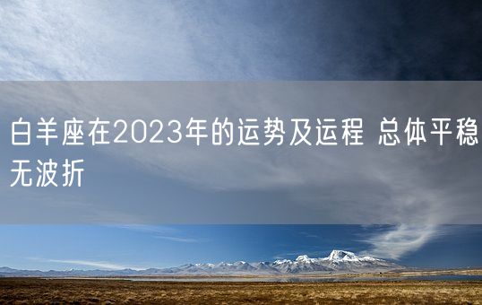 白羊座在2023年的运势及运程 总体平稳无波折(图1) 白羊座在2023年的运势及运程 总体平稳无波折(图1)