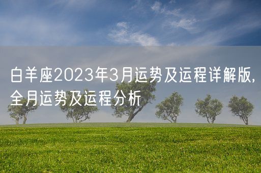 白羊座2023年3月运势及运程详解版,全月运势及运程分析(图1) 白羊座2023年3月运势及运程详解版,全月运势及运程分析(图1)