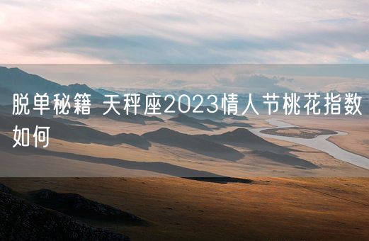 脱单秘籍 天秤座2023情人节桃花指数如何(图1)