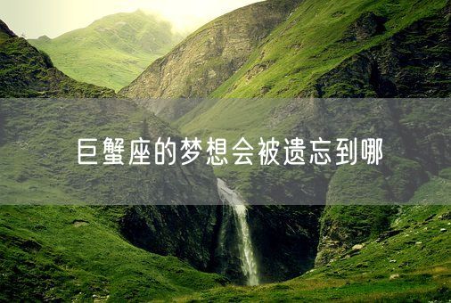 巨蟹座的梦想会被遗忘到哪(图1)