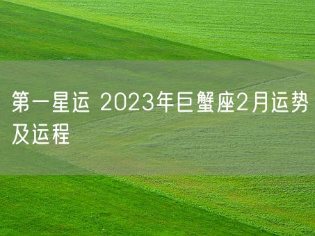 第一星运 2023年巨蟹座2月运势及运程(图1)