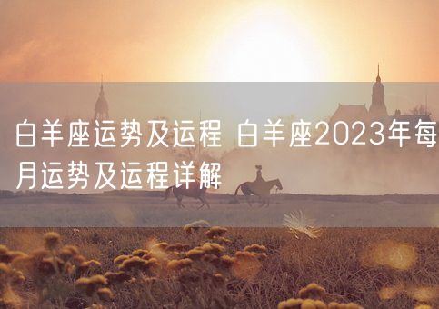 白羊座运势及运程 白羊座2023年每月运势及运程详解(图1) 白羊座运势及运程 白羊座2023年每月运势及运程详解(图1)