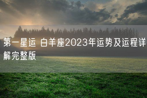第一星运 白羊座2023年运势及运程详解完整版(图1)