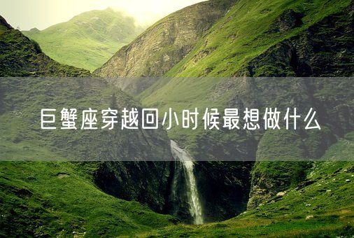 巨蟹座穿越回小时候最想做什么(图1)