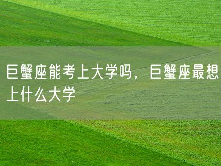 巨蟹座能考上大学吗，巨蟹座最想上什么大学(图1)