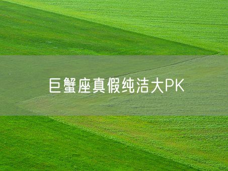 巨蟹座真假纯洁大PK(图1)