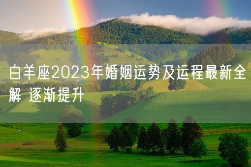 白羊座2023年婚姻运势及运程最新全解 逐渐提升(图1) 白羊座2023年婚姻运势及运程最新全解 逐渐提升(图1)