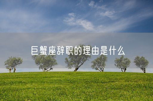 巨蟹座辞职的理由是什么(图1)
