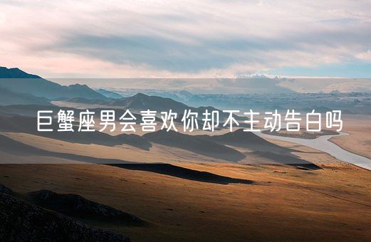 巨蟹座男会喜欢你却不主动告白吗(图1)